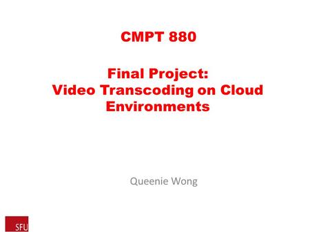 Final Project: Video Transcoding on Cloud Environments Queenie Wong CMPT 880.
