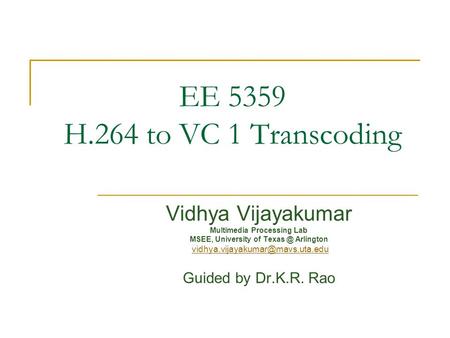EE 5359 H.264 to VC 1 Transcoding Vidhya Vijayakumar Multimedia Processing Lab MSEE, University of Arlington Guided.