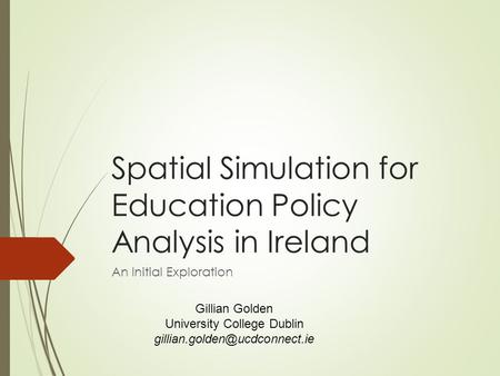 Spatial Simulation for Education Policy Analysis in Ireland An Initial Exploration Gillian Golden University College Dublin