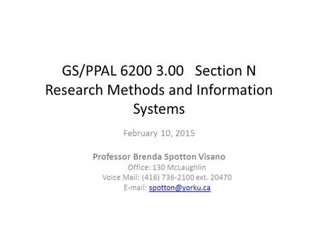 GS/PPAL 6200 3.00 Section N Research Methods and Information Systems February 10, 2015 Professor Brenda Spotton Visano Office: 130 McLaughlin Voice Mail: