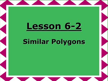 Lesson 6-2 Similar Polygons.