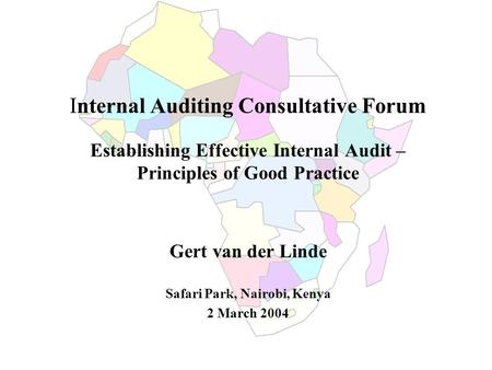 Internal Auditing Consultative Forum Establishing Effective Internal Audit – Principles of Good Practice Gert van der Linde Safari Park, Nairobi, Kenya.