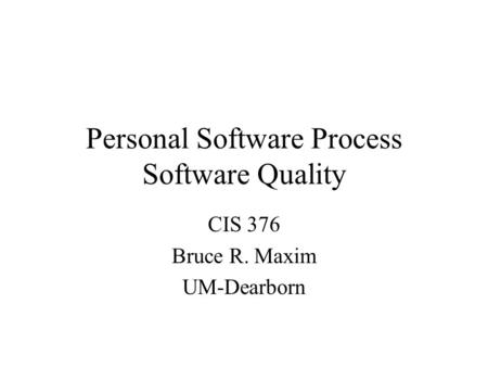 Personal Software Process Software Quality CIS 376 Bruce R. Maxim UM-Dearborn.
