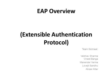 EAP Overview (Extensible Authentication Protocol) Team Golmaal: Vaibhav Sharma Vineet Banga Manender Verma Lovejit Sandhu Abizar Attar.