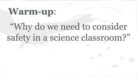 Warm-up: “Why do we need to consider safety in a science classroom?”