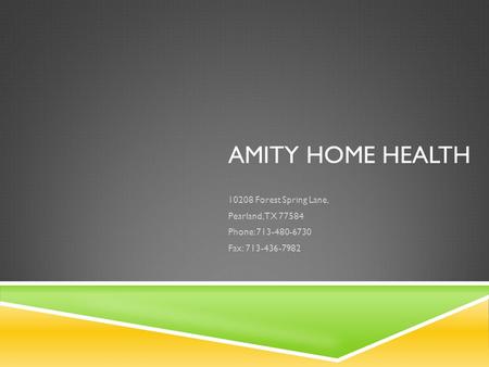 AMITY HOME HEALTH 10208 Forest Spring Lane, Pearland, TX 77584 Phone: 713-480-6730 Fax: 713-436-7982.