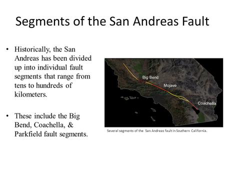 Segments of the San Andreas Fault Historically, the San Andreas has been divided up into individual fault segments that range from tens to hundreds of.