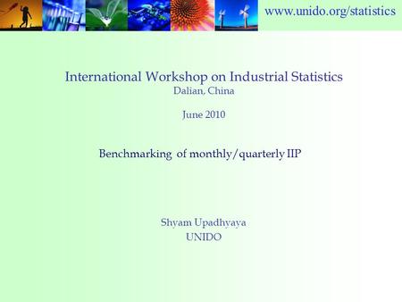 Www.unido.org/statistics International Workshop on Industrial Statistics Dalian, China June 2010 Shyam Upadhyaya UNIDO Benchmarking of monthly/quarterly.
