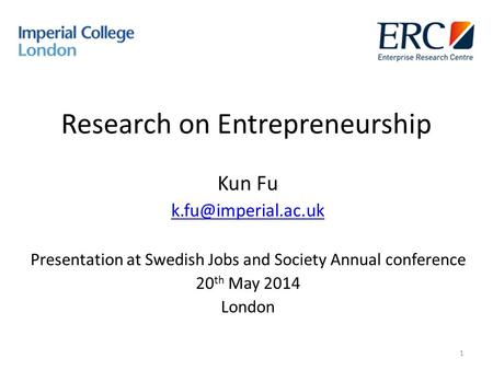 Research on Entrepreneurship Kun Fu Presentation at Swedish Jobs and Society Annual conference 20 th May 2014 London 1.