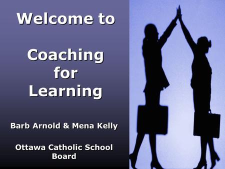 Welcome to Coaching for Learning Barb Arnold & Mena Kelly Ottawa Catholic School Board Barb Arnold & Mena Kelly Ottawa Catholic School Board.