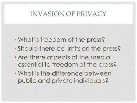 INVASION OF PRIVACY What is freedom of the press? Should there be limits on the press? Are there aspects of the media essential to freedom of the press?