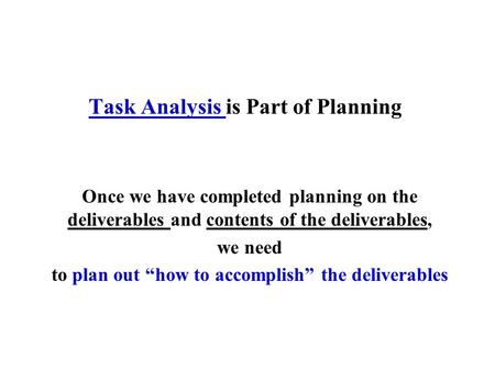 Task Analysis is Part of Planning Once we have completed planning on the deliverables and contents of the deliverables, we need to plan out “how to accomplish”