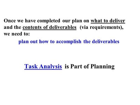 Task Analysis is Part of Planning Once we have completed our plan on what to deliver and the contents of deliverables (via requirements), we need to: plan.