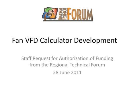 Fan VFD Calculator Development Staff Request for Authorization of Funding from the Regional Technical Forum 28 June 2011.
