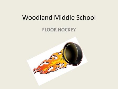 Woodland Middle School FLOOR HOCKEY. Ice hockey is a team sport played on ice in which two teams of skaters use a stick to shoot a hockey puck into the.