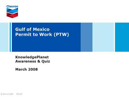 DOC ID © Chevron 2005 Gulf of Mexico Permit to Work (PTW) KnowledgePlanet Awareness & Quiz March 2008.