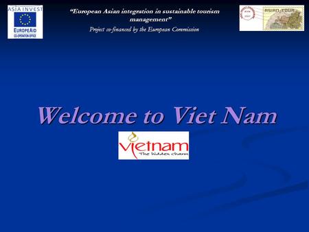 “European Asian integration in sustainable tourism management” Project co-financed by the European Commission Welcome to Viet Nam.