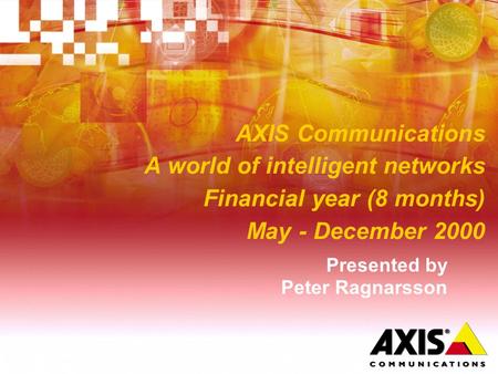 AXIS Communications A world of intelligent networks Financial year (8 months) May - December 2000 Presented by Peter Ragnarsson.