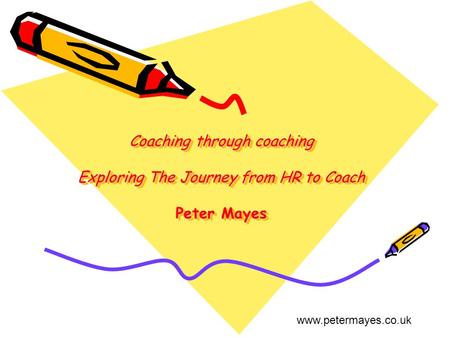 Coaching through coaching Exploring The Journey from HR to Coach Peter Mayes www.petermayes.co.uk.
