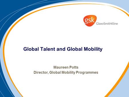Global Talent and Global Mobility Maureen Potts Director, Global Mobility Programmes.