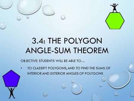 3.4: THE POLYGON ANGLE-SUM THEOREM OBJECTIVE: STUDENTS WILL BE ABLE TO… TO CLASSIFY POLYGONS, AND TO FIND THE SUMS OF INTERIOR AND EXTERIOR ANGLES OF POLYGONS.