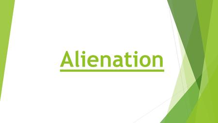 Alienation. What do you think alienation means?  Its not an alien.