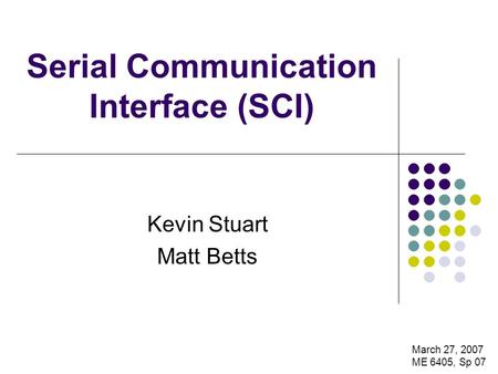Serial Communication Interface (SCI) Kevin Stuart Matt Betts March 27, 2007 ME 6405, Sp 07.