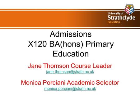 Admissions X120 BA(hons) Primary Education Jane Thomson Course Leader Monica Porciani Academic Selector
