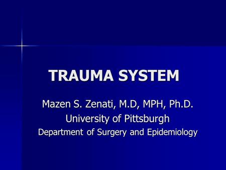 TRAUMA SYSTEM Mazen S. Zenati, M.D, MPH, Ph.D. University of Pittsburgh Department of Surgery and Epidemiology.