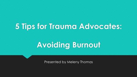 5 Tips for Trauma Advocates: Avoiding Burnout Presented by Meleny Thomas.