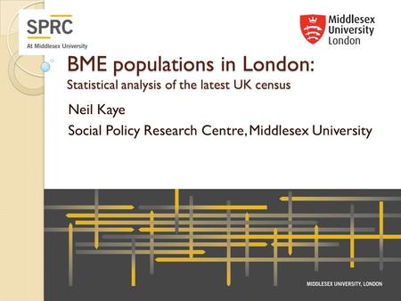 BME populations in London: Statistical analysis of the latest UK census Neil Kaye Social Policy Research Centre, Middlesex University.