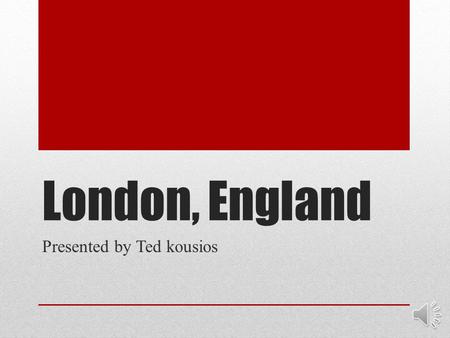 London, England Presented by Ted kousios Introduction Hello my name is Ted Kousios and today I am going to be showing you a presentation about the beautiful,
