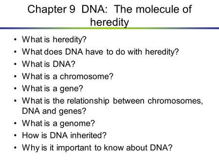 Chapter 9 DNA: The molecule of heredity What is heredity? What does DNA have to do with heredity? What is DNA? What is a chromosome? What is a gene? What.
