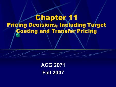 Chapter 11 Pricing Decisions, Including Target Costing and Transfer Pricing ACG 2071 Fall 2007.