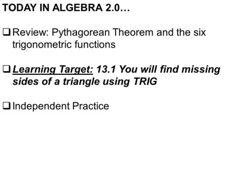 TODAY IN ALGEBRA 2.0…  Review: Pythagorean Theorem and the six trigonometric functions  Learning Target: 13.1 You will find missing sides of a triangle.