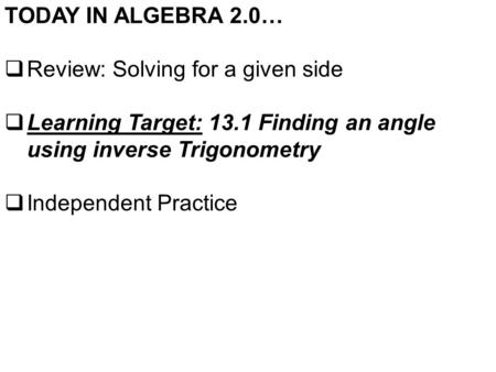 TODAY IN ALGEBRA 2.0…  Review: Solving for a given side  Learning Target: 13.1 Finding an angle using inverse Trigonometry  Independent Practice.