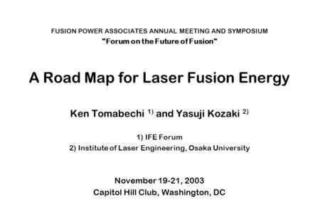 FUSION POWER ASSOCIATES ANNUAL MEETING AND SYMPOSIUM Forum on the Future of Fusion A Road Map for Laser Fusion Energy Ken Tomabechi 1) and Yasuji Kozaki.