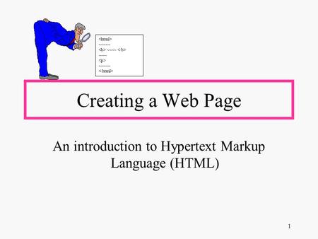 1 Creating a Web Page An introduction to Hypertext Markup Language (HTML) ~~~~~ ~~~~ ------ ~~~~~