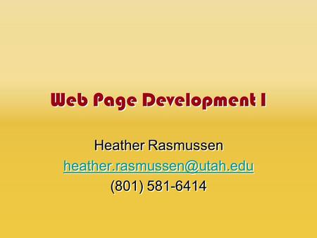 Web Page Development I Heather Rasmussen (801) 581-6414 Heather Rasmussen (801) 581-6414.