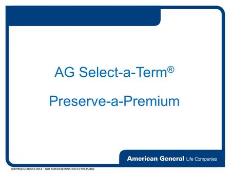 FOR PRODUCER USE ONLY – NOT FOR DISSEMINATION TO THE PUBLIC AG Select-a-Term ® Preserve-a-Premium.