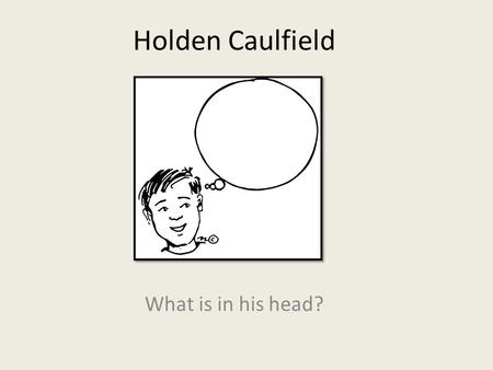 Holden Caulfield What is in his head?. On the lookout: Traits Holden is a teenage boy, age 16 during his flashback. During the time he is contemplating.