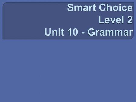 Smart Choice Level 2 Unit 10 - Grammar