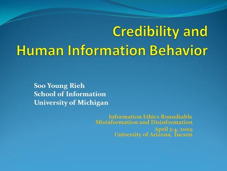 Soo Young Rieh School of Information University of Michigan Information Ethics Roundtable Misinformation and Disinformation April 3-4, 2009 University.