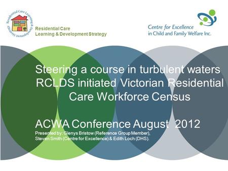 Steering a course in turbulent waters RCLDS initiated Victorian Residential Care Workforce Census ACWA Conference August 2012 Presented by: Glenys Bristow.