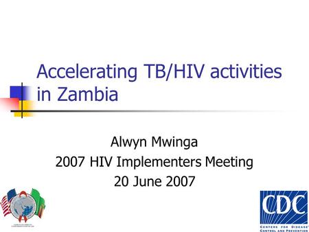 Accelerating TB/HIV activities in Zambia Alwyn Mwinga 2007 HIV Implementers Meeting 20 June 2007.