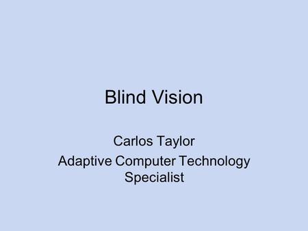 Blind Vision Carlos Taylor Adaptive Computer Technology Specialist.
