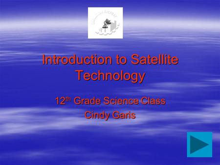 Introduction to Satellite Technology 12 th Grade Science Class Cindy Garis.