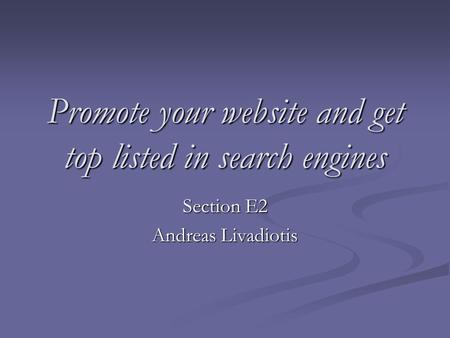 Promote your website and get top listed in search engines Section E2 Andreas Livadiotis.