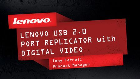 1© 2011 Lenovo Confidential. All rights reserved. LENOVO USB 2.0 PORT REPLICATOR with DIGITAL VIDEO Tony Farrell Product Manager.