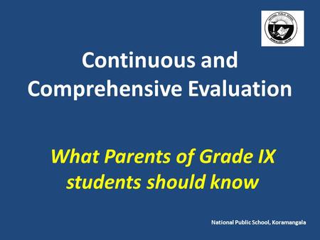Continuous and Comprehensive Evaluation What Parents of Grade IX students should know National Public School, Koramangala.